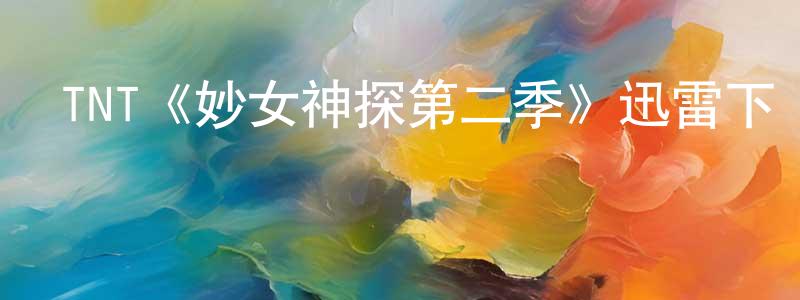 白永明發布TNT《妙女神探第二季》迅雷下載/在線觀看/百度云-犯罪/歷史載-美劇天堂